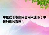 中國(guó)錢(qián)幣收藏網(wǎng)官網(wǎng)雙旗幣（中國(guó)錢(qián)幣收藏網(wǎng)）