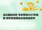 當(dāng)日最新消息 專家預(yù)測2023年疫情 明年疫情真的會徹底結(jié)束嗎