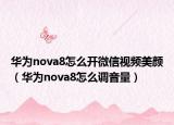 華為nova8怎么開微信視頻美顏（華為nova8怎么調(diào)音量）