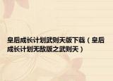 皇后成長計劃武則天版下載（皇后成長計劃無敵版之武則天）