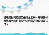 通聯(lián)支付網(wǎng)絡(luò)服務(wù)是什么公司（通聯(lián)支付網(wǎng)絡(luò)服務(wù)股份有限公司內(nèi)蒙古分公司怎么樣）