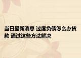 當(dāng)日最新消息 過度負(fù)債怎么辦貸款 通過這些方法解決