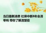 當(dāng)日最新消息 社保中斷8年會(huì)清零嗎 帶你了解清楚些