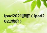 ipad2021拆解（ipad2021售價(jià)）