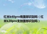紅米k40pro有面部識別嗎（紅米k20pro支持面部識別嗎）