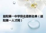 益陽第一中學(xué)排名最新名單（益陽第一人才網(wǎng)）