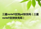 三星note9支持pd快充嗎（三星note9支持快充嗎）