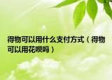 得物可以用什么支付方式（得物可以用花唄嗎）