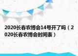 2020長(zhǎng)春農(nóng)博會(huì)14號(hào)開(kāi)了嗎（2020長(zhǎng)春農(nóng)博會(huì)時(shí)間表）