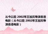 從今以后 2002年王加賓導(dǎo)演香港電影（從今以后 2002年王加賓導(dǎo)演香港電影）