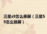 三星s9怎么錄屏（三星S9怎么鎖屏）