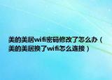美的美居wifi密碼修改了怎么辦（美的美居換了wifi怎么連接）