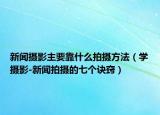 新聞攝影主要靠什么拍攝方法（學(xué)攝影-新聞拍攝的七個(gè)訣竅）