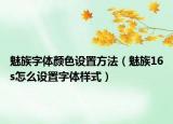 魅族字體顏色設置方法（魅族16s怎么設置字體樣式）
