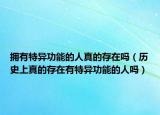 擁有特異功能的人真的存在嗎（歷史上真的存在有特異功能的人嗎）