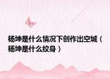楊坤是什么情況下創(chuàng)作出空城（楊坤是什么紋身）