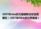 2007年nba狀元易建聯(lián)當(dāng)年選秀順位（2007年NBA狀元秀是誰）