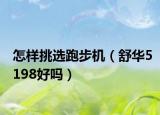 怎樣挑選跑步機（舒華5198好嗎）