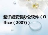 超詳細(xì)安裝辦公軟件（Office（2007)）