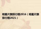 明星片酬排行榜2016（明星片酬排行榜2021）