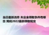 當日最新消息 失業(yè)金領(lǐng)取條件有哪些 揭曉2022最新領(lǐng)取規(guī)定