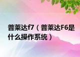 普萊達(dá)f7（普萊達(dá)F6是什么操作系統(tǒng)）