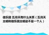 信樂團(tuán) 五月天有什么關(guān)系（五月天主唱和信樂團(tuán)主唱是不是一個人）