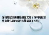 深圳拓展訓(xùn)練基地哪里實惠（深圳拓展訓(xùn)練有什么好的項目大概需要多少錢）