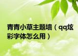 青青小草主題墻（qq炫彩字體怎么用）