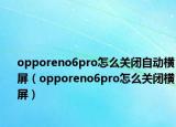 opporeno6pro怎么關(guān)閉自動(dòng)橫屏（opporeno6pro怎么關(guān)閉橫屏）