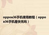 oppoa36手機(jī)使用教程（oppoa36手機(jī)是快充嗎）