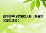 圓明園舉行學生成人禮（女生穿漢服走紅毯）