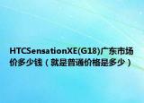 HTCSensationXE(G18)廣東市場(chǎng)價(jià)多少錢（就是普通價(jià)格是多少）