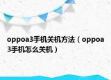 oppoa3手機(jī)關(guān)機(jī)方法（oppoa3手機(jī)怎么關(guān)機(jī)）