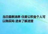 當日最新消息 住房公積金個人可以購買嗎 進來了解清楚