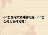 qq怎么傳大文件到電腦（qq怎么傳大文件視頻）