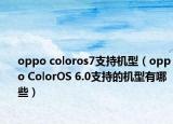 oppo coloros7支持機型（oppo ColorOS 6.0支持的機型有哪些）
