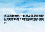 當(dāng)日最新消息 一億網(wǎng)友保衛(wèi)雪蓮粉絲4天破50萬 13年堅(jiān)持不漲價(jià)很良心