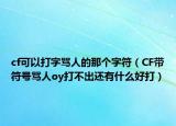 cf可以打字罵人的那個字符（CF帶符號罵人oy打不出還有什么好打）