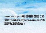 mmboxmyuni彩信相冊(cè)登陸（如何在mmbox.myuni.com.cn上查到好友發(fā)的彩信）