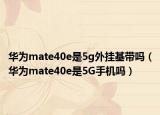 華為mate40e是5g外掛基帶嗎（華為mate40e是5G手機(jī)嗎）
