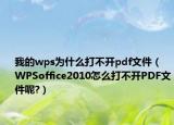 我的wps為什么打不開pdf文件（WPSoffice2010怎么打不開PDF文件呢?）