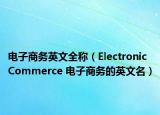 電子商務(wù)英文全稱（Electronic Commerce 電子商務(wù)的英文名）