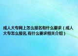 成人大專網(wǎng)上怎么報名有什么要求（成人大專怎么報名,有什么要求相關(guān)介紹）