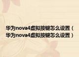 華為nova4虛擬按鍵怎么設(shè)置（華為nova4虛擬按鍵怎么設(shè)置）