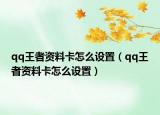 qq王者資料卡怎么設(shè)置（qq王者資料卡怎么設(shè)置）