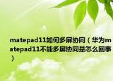 matepad11如何多屏協(xié)同（華為matepad11不能多屏協(xié)同是怎么回事）