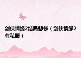 劍俠情緣2結(jié)局悲慘（劍俠情緣2有私服）