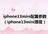 iphone13mini配置參數(shù)（iphone13mini厚度）