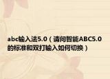 abc輸入法5.0（請(qǐng)問(wèn)智能ABC5.0的標(biāo)準(zhǔn)和雙打輸入如何切換）